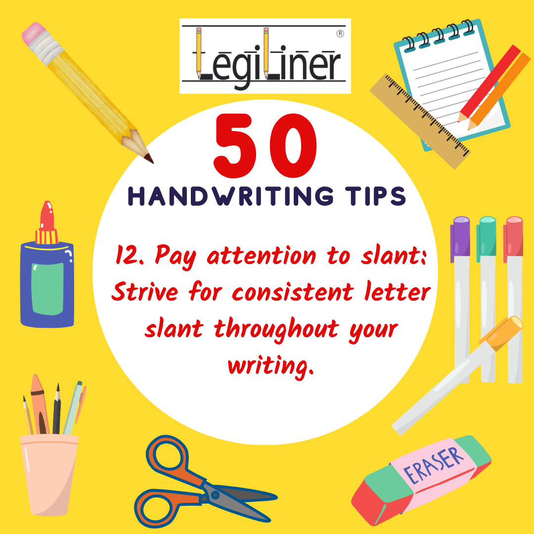 Tip #12. Pay attention to slant: Strive for consistent letter slant throughout your writing.